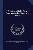 The Central India State Gazetteer Series, Volume 6, Part 2