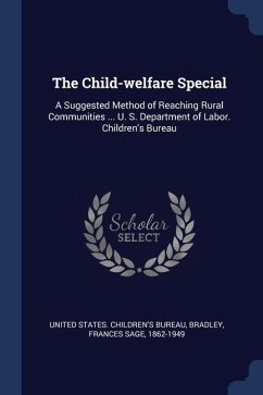 The Child-welfare Special: A Suggested Method of Reaching Rural Communities ... U. S. Department of Labor. Children's Bureau - Bradley, Frances Sage