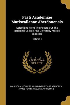 Fasti Academiae Mariscallanae Aberdonensis: Selections From The Records Of The Marischal College And University Mdxciii-mdccclx; Volume 4