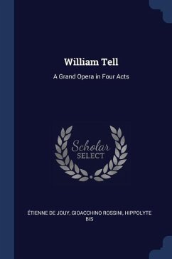 William Tell: A Grand Opera in Four Acts - Jouy, Étienne De; Rossini, Gioacchino; Bis, Hippolyte