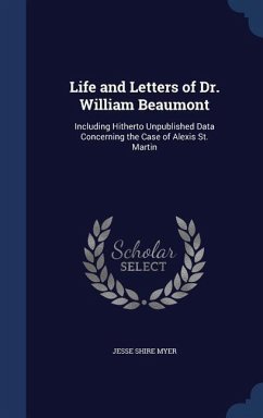 Life and Letters of Dr. William Beaumont: Including Hitherto Unpublished Data Concerning the Case of Alexis St. Martin - Myer, Jesse Shire