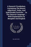 A Sunscrit Vocabulary, Containing The Nouns, Adjectives, Verbs, And Indeclinable Particles ... In The Sanscrit Language ... With Explanations In Bengalee And English