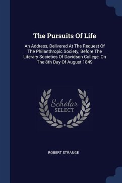 The Pursuits Of Life: An Address, Delivered At The Request Of The Philanthropic Society, Before The Literary Societies Of Davidson College, - Strange, Robert