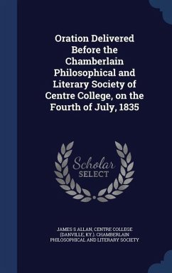 Oration Delivered Before the Chamberlain Philosophical and Literary Society of Centre College, on the Fourth of July, 1835 - Allan, James S.