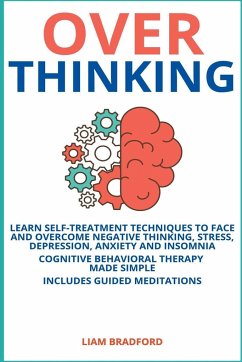 Overthinking. Learn Self-Treatment Techniques to Face and Overcome Negative Thinking, Stress, Depression, Anxiety and Insomnia. Cognitive Behavioral Therapy Made Simple I Includes Guided Meditations - Bradford, Liam