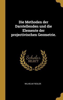 Die Methoden der Darstellenden und die Elemente der projectivischen Geometrie. - Fiedler, Wilhelm