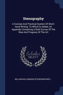 Stenography: A Concise And Practical System Of Short-hand Writing: To Which Is Added, An Appendix Containing A Brief Survey Of The - (Stenographer )., William Williamson