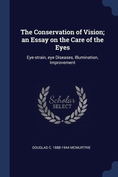 The Conservation of Vision; an Essay on the Care of the Eyes: Eye-strain, eye Diseases, Illumination, Improvement - Mcmurtrie, Douglas C.