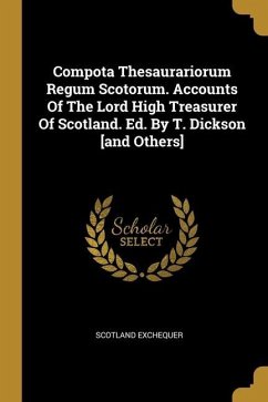 Compota Thesaurariorum Regum Scotorum. Accounts Of The Lord High Treasurer Of Scotland. Ed. By T. Dickson [and Others] - Exchequer, Scotland