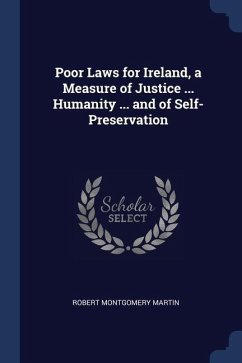 Poor Laws for Ireland, a Measure of Justice ... Humanity ... and of Self-Preservation - Martin, Robert Montgomery