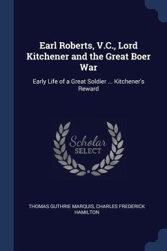 Earl Roberts, V.C., Lord Kitchener and the Great Boer War: Early Life of a Great Soldier ... Kitchener's Reward - Marquis, Thomas Guthrie; Hamilton, Charles Frederick