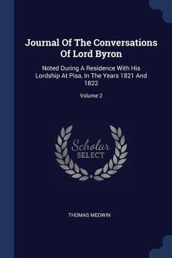 Journal Of The Conversations Of Lord Byron: Noted During A Residence With His Lordship At Pisa, In The Years 1821 And 1822; Volume 2 - Medwin, Thomas