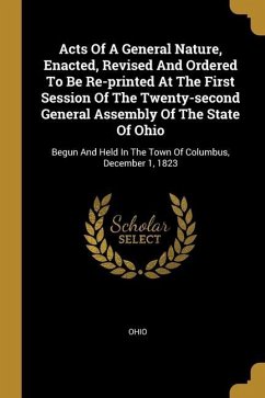 Acts Of A General Nature, Enacted, Revised And Ordered To Be Re-printed At The First Session Of The Twenty-second General Assembly Of The State Of Ohi