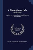 A Disputation on Holy Scripture: Against the Papists, Especially Bellarmine and Stapleton