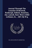 Journal Through The Counties Of Berwick, Roxburgh, Selkirk, Dumfries, Ayr, Lanark, East, West, & Mid Lothians, In ... 1817, By W.g