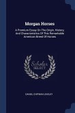 Morgan Horses: A Premium Essay On The Origin, History, And Characteristics Of This Remarkable American Breed Of Horses