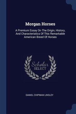 Morgan Horses: A Premium Essay On The Origin, History, And Characteristics Of This Remarkable American Breed Of Horses - Linsley, Daniel Chipman