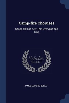 Camp-fire Choruses: Songs old and new That Everyone can Sing - Jones, James Edmund