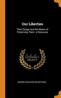 Our Liberties: Their Danger and the Means of Preserving Them: a Discourse - Bethune, George Washington