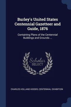 Burley's United States Centennial Gazetteer and Guide, 1876: Containing Plans of the Centennial Buildings and Grounds ... - Kidder, Charles Holland; Exhibition, Centennial