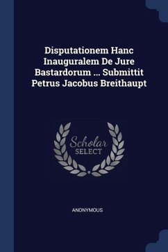 Disputationem Hanc Inauguralem De Jure Bastardorum ... Submittit Petrus Jacobus Breithaupt - Anonymous