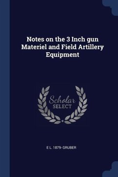 Notes on the 3 Inch gun Materiel and Field Artillery Equipment - Gruber, E. L.