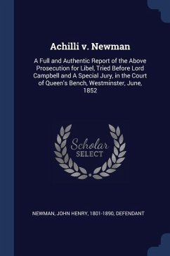 Achilli v. Newman: A Full and Authentic Report of the Above Prosecution for Libel, Tried Before Lord Campbell and A Special Jury, in the - Newman, John Henry