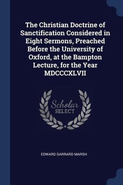 The Christian Doctrine of Sanctification Considered in Eight Sermons, Preached Before the University of Oxford, at the Bampton Lecture, for the Year M - Marsh, Edward Garrard