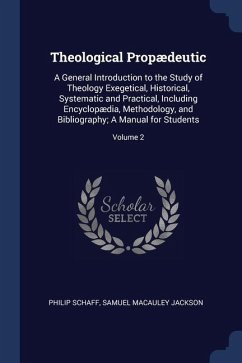 Theological Propædeutic: A General Introduction to the Study of Theology Exegetical, Historical, Systematic and Practical, Including Encyclopæd - Schaff, Philip; Jackson, Samuel Macauley