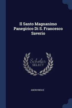 Il Santo Magnanimo Panegirico Di S. Francesco Saverio - Anonymous