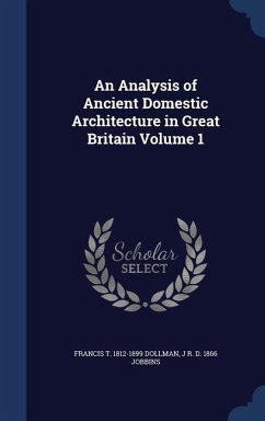 An Analysis of Ancient Domestic Architecture in Great Britain Volume 1 - Dollman, Francis T; Jobbins, J R D