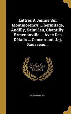 Lettres À Jennie Sur Montmorency, L'hermitage, Andilly, Saint-leu, Chantilly, Ermenonville ... Avec Des Détails ... Concernant J.-j. Rousseau...