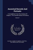 Ancestral Records And Portraits: A Compilation From The Archives Of Chapter I, The Colonial Dames Of America; Volume 1