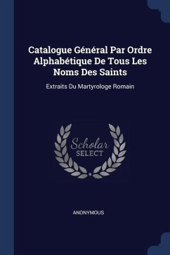 Catalogue Général Par Ordre Alphabétique De Tous Les Noms Des Saints - Anonymous