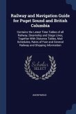Railway and Navigation Guide for Puget Sound and British Columbia: Contains the Latest Time Tables of all Railway, Steamship and Stage Lines, Together