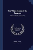 The White Horse of the Peppers: A Comic Drama in two Acts