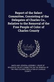 Report of the Select Committee, Consisting of the Delegates of Charles Co., Relative to the Removal of the Free People of Color of Charles County