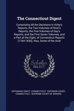 The Connecticut Digest: Comprising All the Decisions in Kirby's Reports, the Two Volumes of Root's Reports, the Five Volumes of Day's Reports, - Swift, Zephaniah