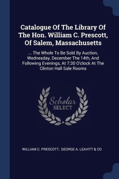 Catalogue Of The Library Of The Hon. William C. Prescott, Of Salem, Massachusetts - Prescott, William C