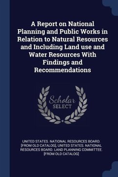 A Report on National Planning and Public Works in Relation to Natural Resources and Including Land use and Water Resources With Findings and Recommend