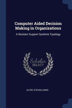 Computer Aided Decision Making in Organizations: A Decision Support Systems Typology - Alter, Steven Lewis