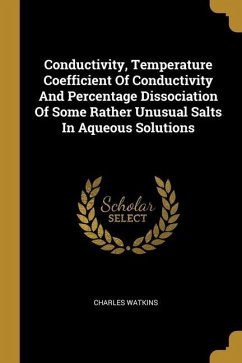 Conductivity, Temperature Coefficient Of Conductivity And Percentage Dissociation Of Some Rather Unusual Salts In Aqueous Solutions - Watkins, Charles