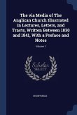The via Media of The Anglican Church Illustrated in Lectures, Letters, and Tracts, Written Between 1830 and 1841, With a Preface and Notes; Volume 1