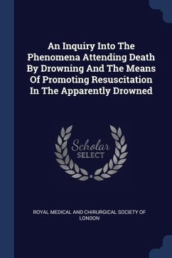 An Inquiry Into The Phenomena Attending Death By Drowning And The Means Of Promoting Resuscitation In The Apparently Drowned