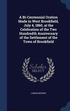 A Bi-Centennial Oration Made in West Brookfield, July 4, 1860, at the Celebration of the Two Hundredth Anniversary of the Settlement of the Town of Br - Whiting, Lyman