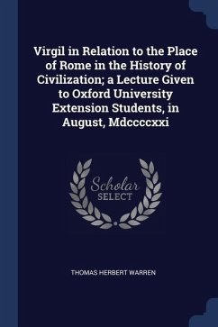 Virgil in Relation to the Place of Rome in the History of Civilization; a Lecture Given to Oxford University Extension Students, in August, Mdccccxxi - Warren, Thomas Herbert