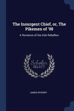 The Insurgent Chief, or, The Pikemen of '98: A Romance of the Irish Rebellion - M'Henry, James