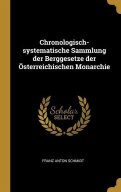 Chronologisch-systematische Sammlung der Berggesetze der Österreichischen Monarchie - Schmidt, Franz Anton