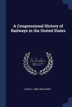 A Congressional History of Railways in the United States - Haney, Lewis H.