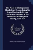 The Place of Shakspeare in Elizabethan Drama; Being the Annual Lecture Delivered Under the Auspices of the Melbourne Shakespeare Society, July, 1914